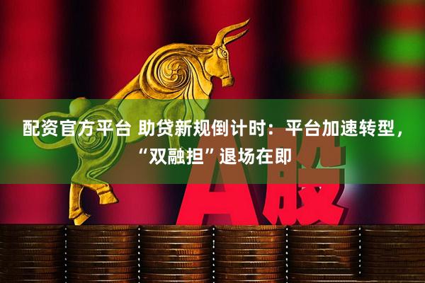 配资官方平台 助贷新规倒计时：平台加速转型，“双融担”退场在即