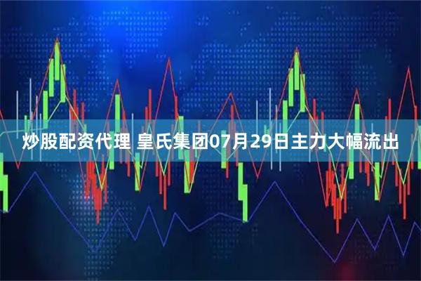 炒股配资代理 皇氏集团07月29日主力大幅流出
