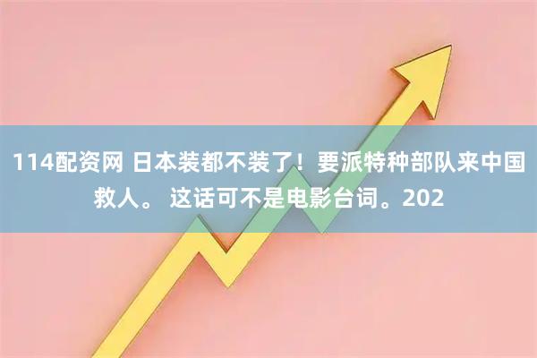 114配资网 日本装都不装了！要派特种部队来中国救人。 这话可不是电影台词。202